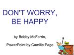 DONT WORRY, BE HAPPY by Bobby McFerrin, PowerPoint by Camille Page