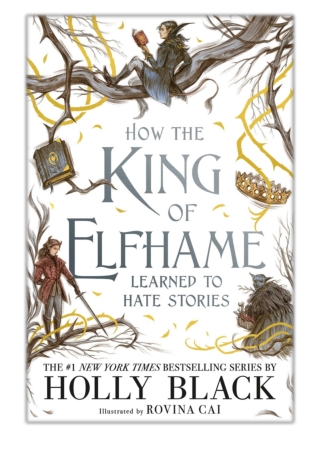 [PDF] Free Download How the King of Elfhame Learned to Hate Stories By Holly Black & Rovina Cai