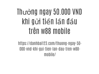 Thưởng ngay 50.000 VND khi gửi tiền lần đầu trên w88 mobile