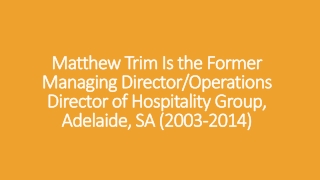 Matthew Trim Is the Former Managing Director/Operations Director of Hospitality Group, Adelaide, SA (2003-2014)