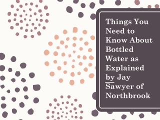 Things You Need to Know About Bottled Water as Explained by Jay Sawyer of Northbrook