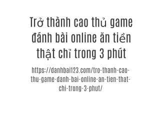 Trở thành cao thủ game đánh bài online ăn tiền thật chỉ trong 3 phút