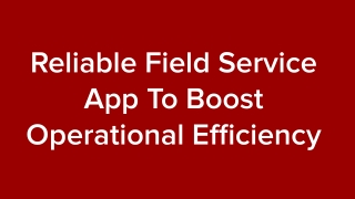 Reliable Field Service App To Boost Operational Efficiency