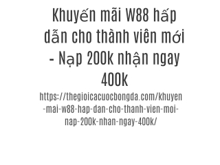 Khuyến mãi W88 hấp dẫn cho thành viên mới – Nạp 200k nhận ngay 400k