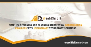 Simplify Designing and Planning Strategy on Construction Projects with iFieldsmart Technology Solutions