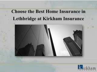 Choose the Best Home Insurance in Lethbridge at Kirkham Insurance