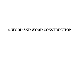 4. WOOD AND WOOD CONSTRUCTION