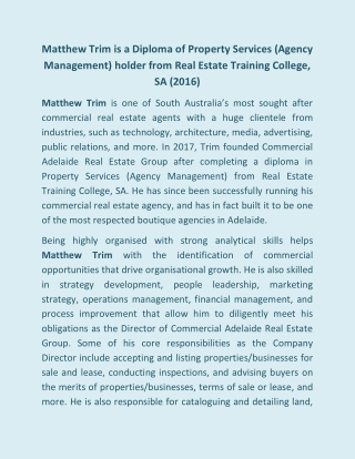 Matthew Trim is a Diploma of Property Services (Agency Management) holder from Real Estate Training College, SA (2016)
