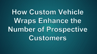 How Custom Vehicle Wraps Enhance the Number of Prospective Customers