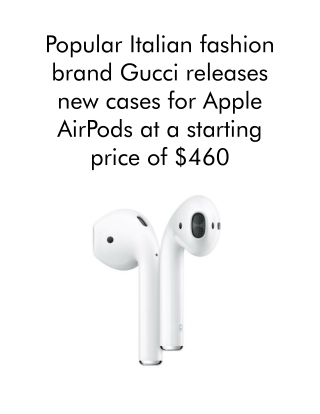 Popular Italian fashion brand Gucci releases new cases for Apple AirPods at a starting price of $460