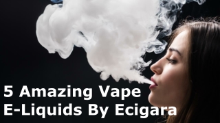 5 Amazing Vape Eliquids by Ecigara