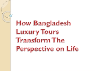 How Bangladesh Luxury Tours Transform The Perspective on Life