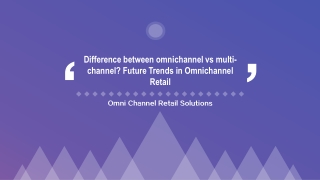 Difference between Omnichannel Vs Multi-channel? Future trends in Omnichannel Retail.
