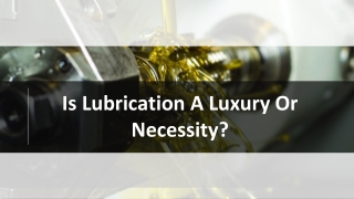 Is Lubrication A Luxury Or Necessity?