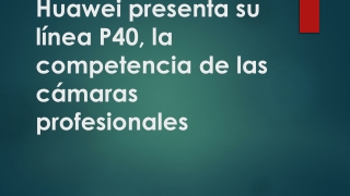 Huawei presenta su línea P40, la competencia de las cámaras profesionales