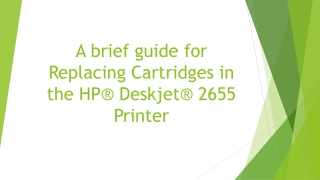 A brief guide for Replacing Cartridges in the HP® Deskjet® 2655 Printer