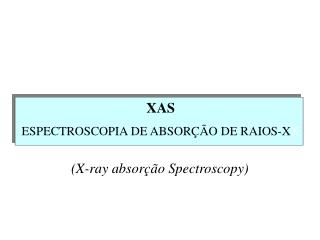 XAS ESPECTROSCOPIA DE ABSORÇÃO DE RAIOS - X X