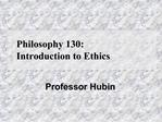 Philosophy 130: Introduction to Ethics