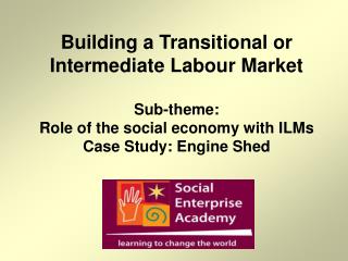 Building a Transitional or Intermediate Labour Market Sub-theme: Role of the social economy with ILMs Case Study: Engin