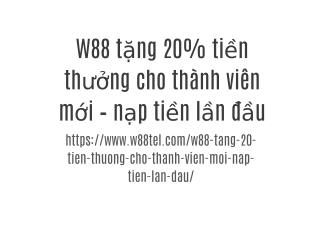 W88 tặng 20% tiền thưởng cho thành viên mới – nạp tiền lần đầu