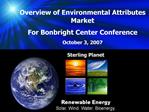 Overview of Environmental Attributes Market For Bonbright Center Conference October 3, 2007