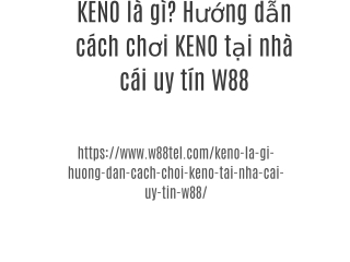 KENO là gì? Hướng dẫn cách chơi KENO tại nhà cái uy tín W88