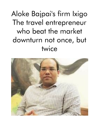 Aloke Bajpai's firm Ixigo The travel entrepreneur who beat the market downturn not once, but twice