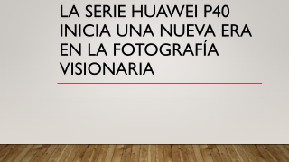 La serie HUAWEI P40 Inicia una nueva era en la fotografía visionaria