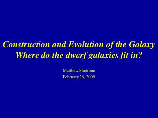 Construction and Evolution of the Galaxy Where do the dwarf galaxies fit in?