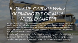 BUCKLE UP YOURSELF WHILE OPERATING THE CAT M315 WHEEL EXCAVATOR