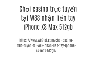 Chơi casino trực tuyến tại W88 nhận liền tay iPhone XS Max 512gb