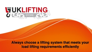 Always choose a lifting system that meets your load lifting requirements efficiently