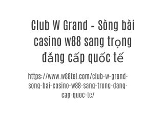 Club W Grand – Sòng bài casino w88 sang trọng đẳng cấp quốc tế
