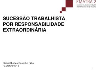 SUCESSÃO TRABALHISTA POR RESPONSABILIDADE EXTRAORDINÁRIA Gabriel Lopes Coutinho Filho Fevereiro/2010