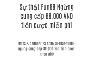 Sự thật Fun88 Ngừng cung cấp 88.000 VND tiền cược miễn phí