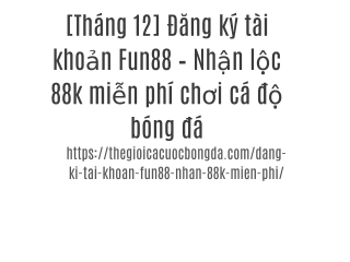 [Tháng 12] Đăng ký tài khoản Fun88 – Nhận lộc 88k miễn phí chơi cá độ bóng đá