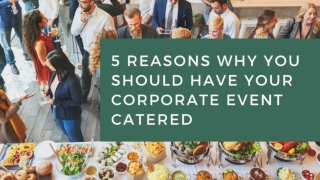 5 Reasons Why You Should Have Your Corporate Event Catered