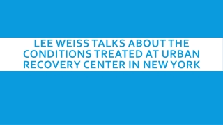 Lee Weiss Talks About the Conditions Treated at Urban Recovery Center in New York