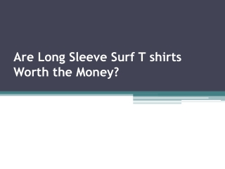 Are Long Sleeve Surf T shirts Worth the Money?