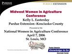 Midwest Women in Agriculture Conference Kelly L. Easterday Purdue Extension -Kosciusko County Presented at the National