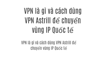 VPN là gì và cách dùng VPN Astrill để chuyển vùng IP Quốc tế