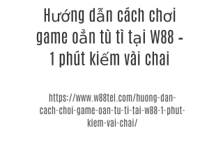 Hướng dẫn cách chơi game oẳn tù tì tại W88 – 1 phút kiếm vài chai