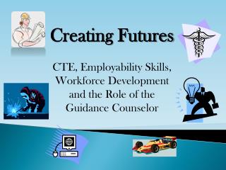Creating Futures CTE, Employability Skills, Workforce Development and the Role of the Guidance Counselor