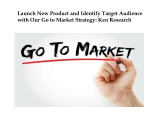 Launch New Product and Identify Target Audience with Our Go to Market Strategy: Ken Research