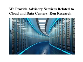 We Provide Advisory Services Related to Cloud and Data Centers: Ken Research