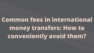 Common fees in international money transfers: How to conveniently avoid them?