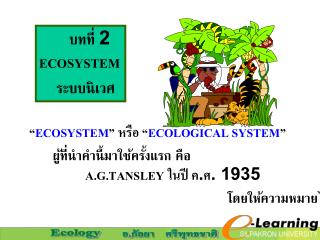 “ ECOSYSTEM ” หรือ “ ECOLOGICAL SYSTEM ” ผู้ที่นำคำนี้มาใช้ครั้งแรก คือ A.G.TANSLEY ในปี ค.ศ