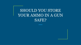 SHOULD YOU STORE YOUR AMMO IN A GUN SAFE?