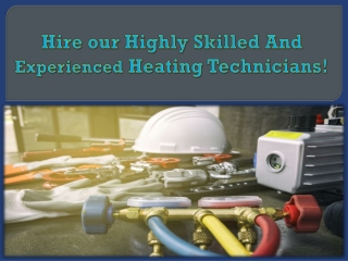 Hire our Highly Skilled And Experienced Heating Technicians!