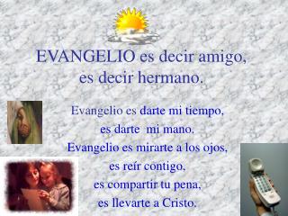 EVANGELIO es decir amigo, es decir hermano.